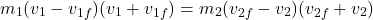 \[m_1(v_1 - v_{1f})(v_1 + v_{1f}) = m_2(v_{2f} - v_2)(v_{2f} + v_2)\]