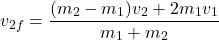 \[v_{2f} = \frac{(m_2 - m_1)v_2 + 2m_1v_1}{m_1 + m_2}\]