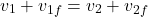 \[v_1 + v_{1f} = v_2 + v_{2f}\]