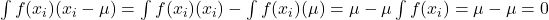 \int f(x_{i}) (x_{i}-\mu )=\int f(x_{i}) (x_{i})-\int f(x_{i}) (\mu )=\mu-\mu\int f(x_{i})=\mu-\mu=0